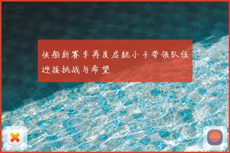 快船新赛季再度启航小卡带领队伍迎接挑战与希望