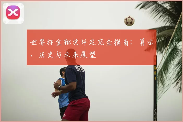 世界杯金靴奖评定完全指南：算法、历史与未来展望