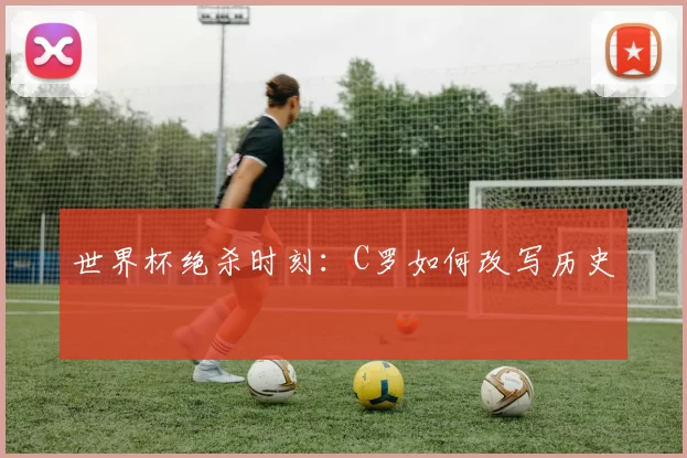世界杯绝杀时刻：C罗如何改写历史