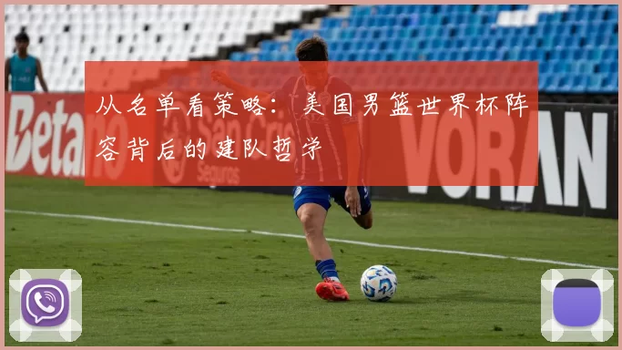 从名单看策略:美国男篮世界杯阵容背后的建队哲学